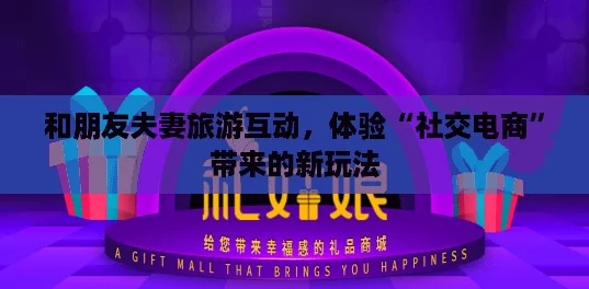 和朋友夫妻旅游互动,体验“社交电商”带来的新玩法 和朋友夫妻旅游互动,体验“社交电商”带来的新玩法