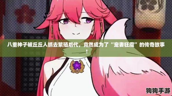 八重神子被丘丘人抓去繁殖后代，竟然成为了“宠妻狂魔”的传奇故事！