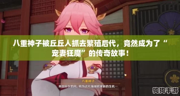 八重神子被丘丘人抓去繁殖后代，竟然成为了“宠妻狂魔”的传奇故事！