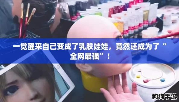 一觉醒来自己变成了乳胶娃娃，竟然还成为了“全网最强”！