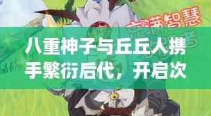八重神子与丘丘人携手繁衍后代，开启次元爱情新篇章