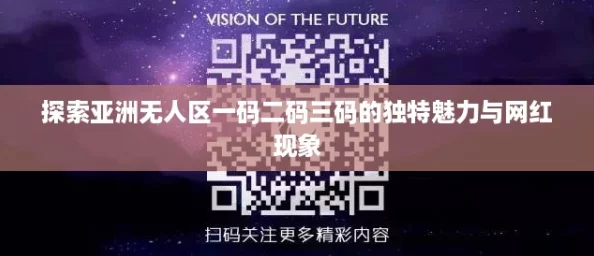 探索亚洲无人区一码二码三码的独特魅力与网红现象 探索亚洲无人区一码二码三码的独特魅力与网红现象