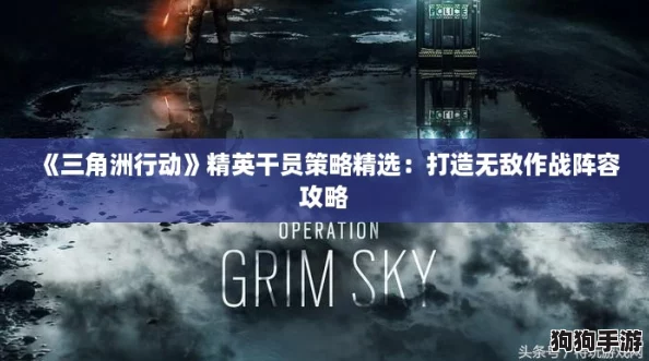 《三角洲行动》精英干员策略精选:打造无敌作战阵容攻略 《三角洲行动》精英干员策略精选:打造无敌作战阵容攻略