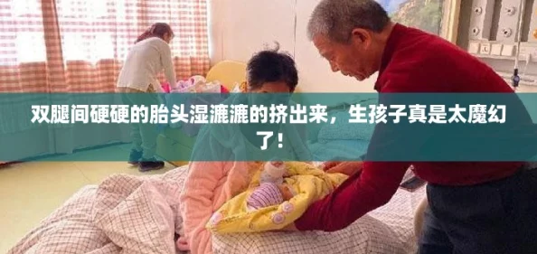 双腿间硬硬的胎头湿漉漉的挤出来,生孩子真是太魔幻了! 双腿间硬硬的胎头湿漉漉的挤出来,生孩子真是太魔幻了!