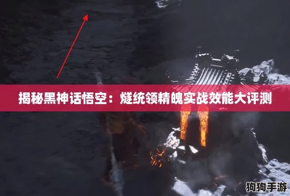 揭秘黑神话悟空:燧统领精魄实战效能大评测 揭秘黑神话悟空:燧统领精魄实战效能大评测