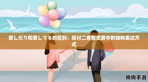 爱しだり和爱してる的区别：探讨二者在恋爱中的独特表达方式