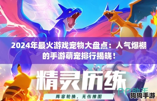 2024年最火游戏宠物大盘点:人气爆棚的手游萌宠排行揭晓! 2024年最火游戏宠物大盘点:人气爆棚的手游萌宠排行揭晓!