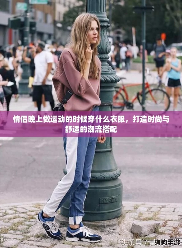 情侣晚上做运动的时候穿什么衣服，打造时尚与舒适的潮流搭配