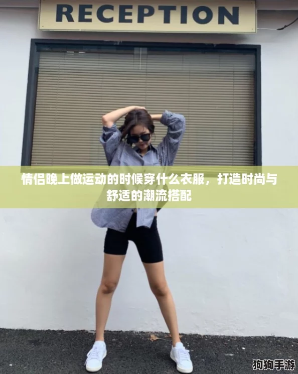 情侣晚上做运动的时候穿什么衣服,打造时尚与舒适的潮流搭配 情侣晚上做运动的时候穿什么衣服,打造时尚与舒适的潮流搭配