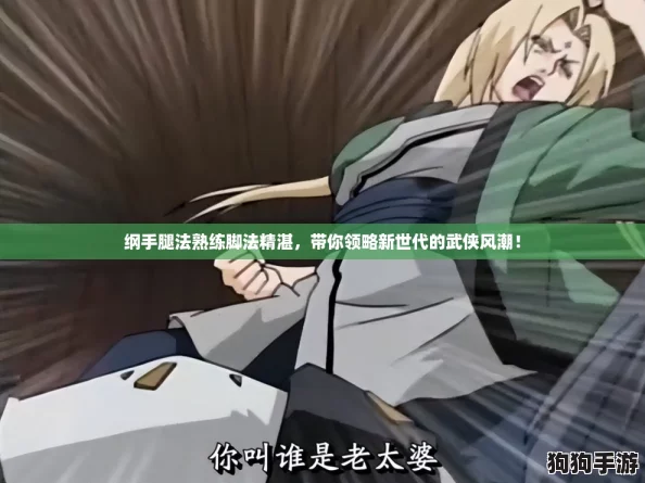 纲手腿法熟练脚法精湛，带你领略新世代的武侠风潮！