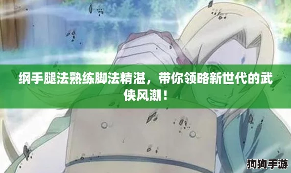 纲手腿法熟练脚法精湛,带你领略新世代的武侠风潮! 纲手腿法熟练脚法精湛,带你领略新世代的武侠风潮!
