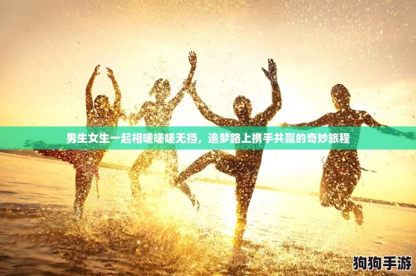 男生女生一起相嗟嗟嗟无挡，追梦路上携手共赢的奇妙旅程