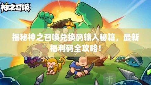 揭秘神之召唤兑换码输入秘籍，最新福利码全攻略！