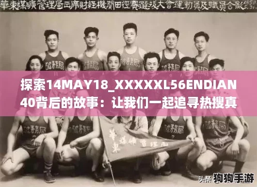 探索14MAY18_XXXXXL56ENDIAN40背后的故事：让我们一起追寻热搜真相！