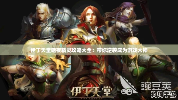 伊丁天堂暗夜精灵攻略大全:带你逆袭成为游戏大神 伊丁天堂暗夜精灵攻略大全:带你逆袭成为游戏大神