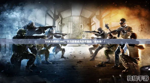 55岁大妈玩CSGO，实力逆袭成为游戏圈的“老母亲”！