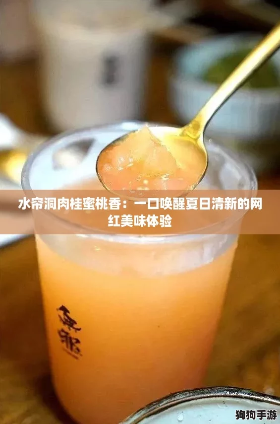 水帘洞肉桂蜜桃香：一口唤醒夏日清新的网红美味体验