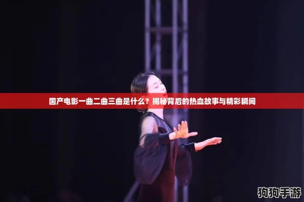 国产电影一曲二曲三曲是什么?揭秘背后的热血故事与精彩瞬间 国产电影一曲二曲三曲是什么?揭秘背后的热血故事与精彩瞬间