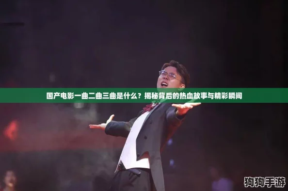 国产电影一曲二曲三曲是什么?揭秘背后的热血故事与精彩瞬间 国产电影一曲二曲三曲是什么?揭秘背后的热血故事与精彩瞬间