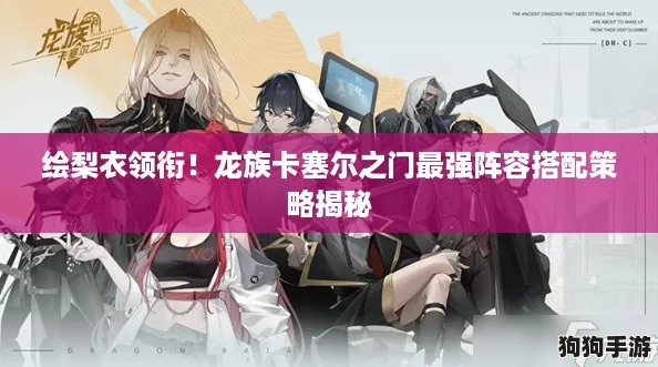 绘梨衣领衔!龙族卡塞尔之门最强阵容搭配策略揭秘 绘梨衣领衔!龙族卡塞尔之门最强阵容搭配策略揭秘