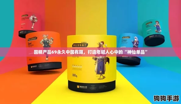 国精产品69永久中国有限,打造年轻人心中的“神仙单品” 国精产品69永久中国有限,打造年轻人心中的“神仙单品”