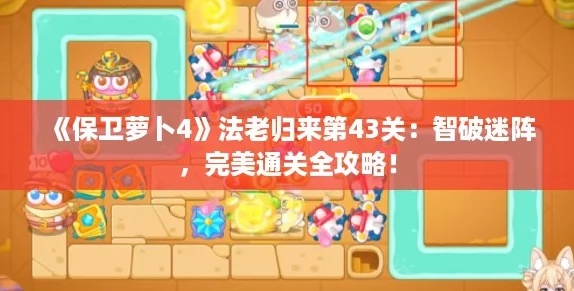 《保卫萝卜4》法老归来第43关：智破迷阵，完美通关全攻略！