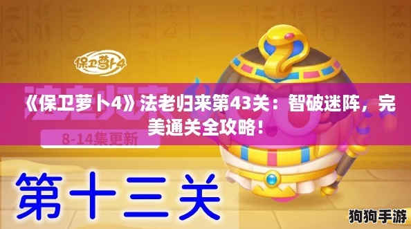 《保卫萝卜4》法老归来第43关:智破迷阵,完美通关全攻略! 《保卫萝卜4》法老归来第43关:智破迷阵,完美通关全攻略!
