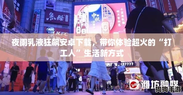夜阑乳液狂飙安卓下载,带你体验超火的“打工人”生活新方式 夜阑乳液狂飙安卓下载,带你体验超火的“打工人”生活新方式