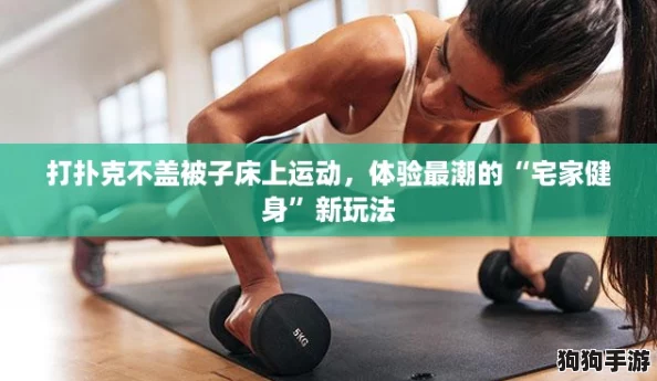 打扑克不盖被子床上运动,体验最潮的“宅家健身”新玩法 打扑克不盖被子床上运动,体验最潮的“宅家健身”新玩法