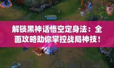 解锁黑神话悟空定身法：全面攻略助你掌控战局神技！