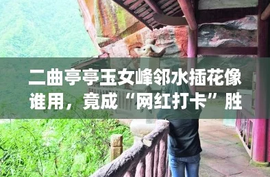 二曲亭亭玉女峰邻水插花像谁用，竟成“网红打卡”胜地！