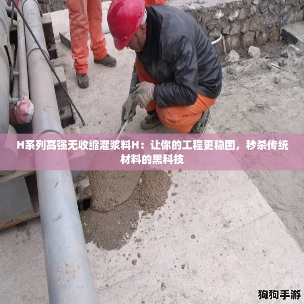 H系列高强无收缩灌浆料H：让你的工程更稳固，秒杀传统材料的黑科技