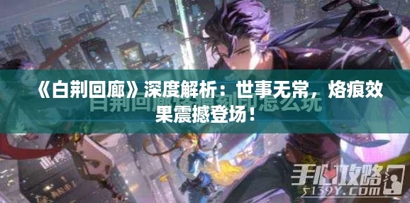 《白荆回廊》深度解析：世事无常，烙痕效果震撼登场！