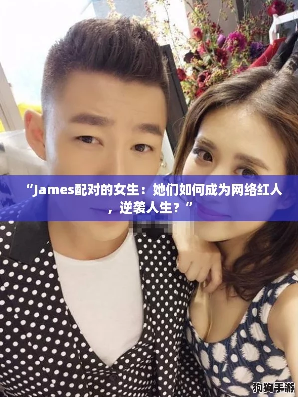 “James配对的女生：她们如何成为网络红人，逆袭人生？”