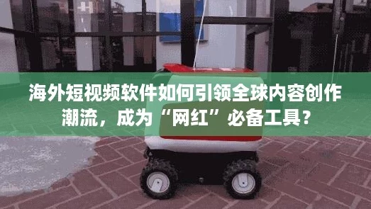 海外短视频软件如何引领全球内容创作潮流，成为“网红”必备工具？