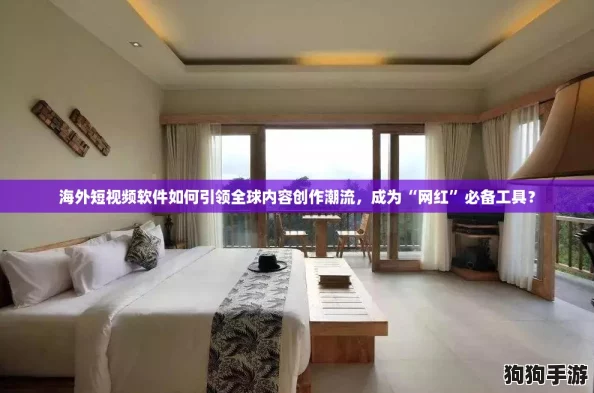海外短视频软件如何引领全球内容创作潮流，成为“网红”必备工具？