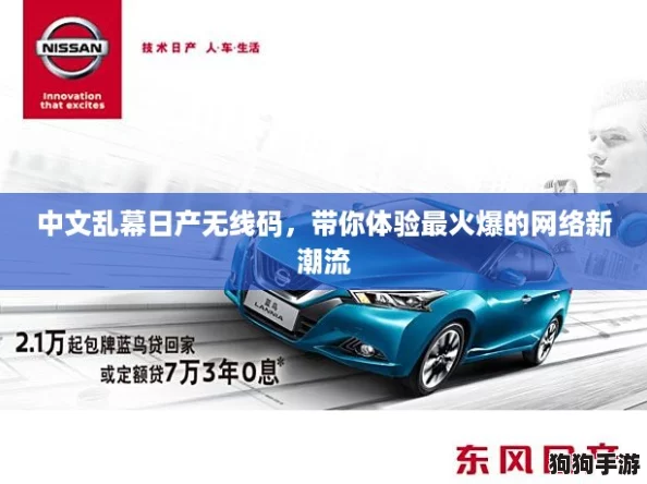 中文乱幕日产无线码,带你体验最火爆的网络新潮流 中文乱幕日产无线码,带你体验最火爆的网络新潮流