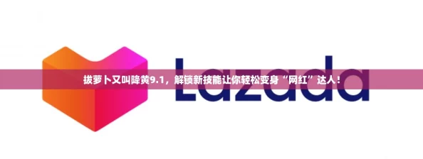 拔萝卜又叫降黄9.1，解锁新技能让你轻松变身“网红”达人！