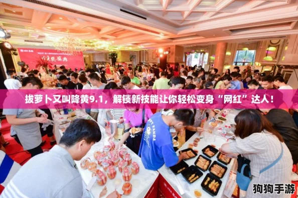 拔萝卜又叫降黄9.1,解锁新技能让你轻松变身“网红”达人! 拔萝卜又叫降黄9.1,解锁新技能让你轻松变身“网红”达人!