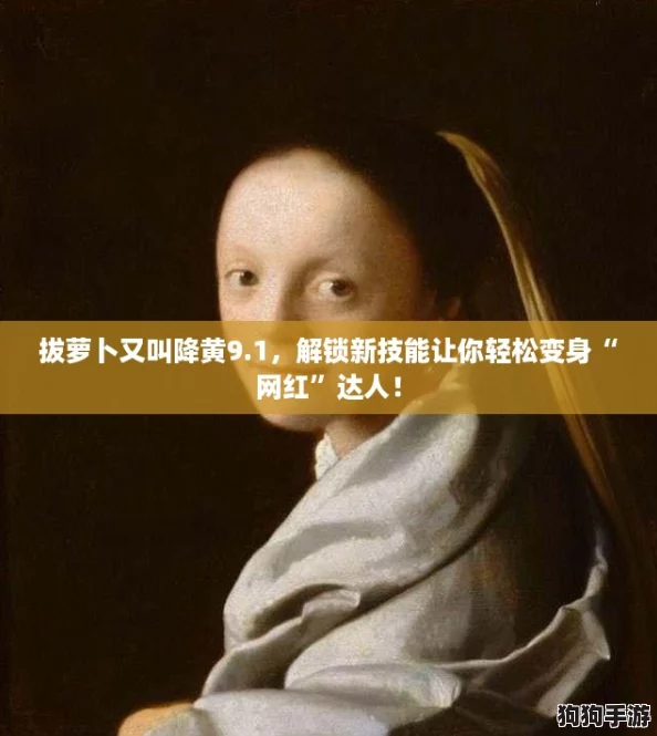 拔萝卜又叫降黄9.1,解锁新技能让你轻松变身“网红”达人! 拔萝卜又叫降黄9.1,解锁新技能让你轻松变身“网红”达人!