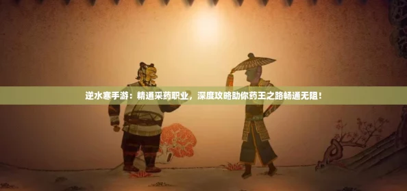逆水寒手游：精通采药职业，深度攻略助你药王之路畅通无阻！