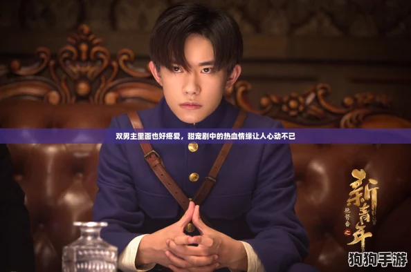 双男主里面也好疼爱，甜宠剧中的热血情缘让人心动不已