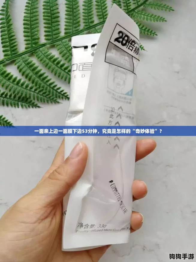 一面亲上边一面膜下边53分钟,究竟是怎样的“奇妙体验”? 一面亲上边一面膜下边53分钟,究竟是怎样的“奇妙体验”?