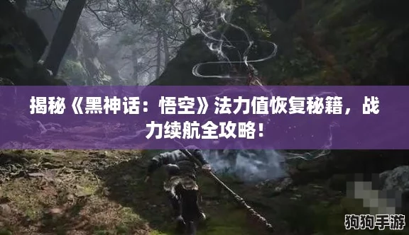 揭秘《黑神话：悟空》法力值恢复秘籍，战力续航全攻略！