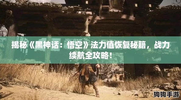 揭秘《黑神话:悟空》法力值恢复秘籍,战力续航全攻略! 揭秘《黑神话:悟空》法力值恢复秘籍,战力续航全攻略!