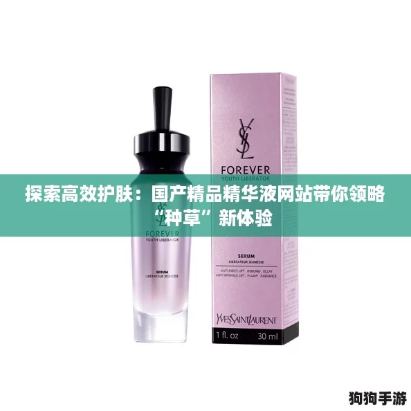 探索高效护肤：国产精品精华液网站带你领略“种草”新体验