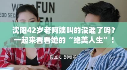 沈阳42岁老阿姨叫的没谁了吗？一起来看看她的“绝美人生”！