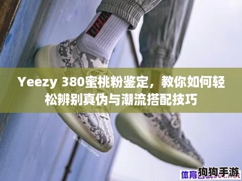 Yeezy 380蜜桃粉鉴定，教你如何轻松辨别真伪与潮流搭配技巧