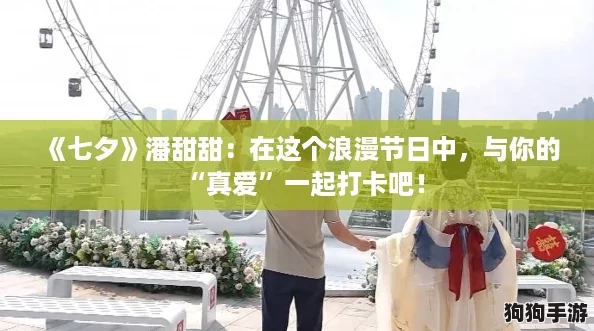 《七夕》潘甜甜：在这个浪漫节日中，与你的“真爱”一起打卡吧！