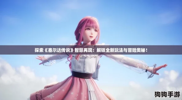 探索《塞尔达传说》智慧再现:解锁全新玩法与冒险奥秘! 探索《塞尔达传说》智慧再现:解锁全新玩法与冒险奥秘!